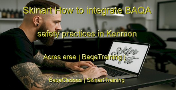 Skinart How to integrate BAQA safety practices in Kenmon Acres area | BaqaTraining | BaqaClasses | SkinartTraining-United States